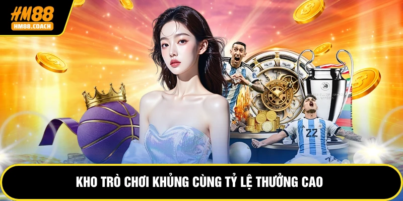 Kho trò chơi khủng cùng tỷ lệ thưởng cao
