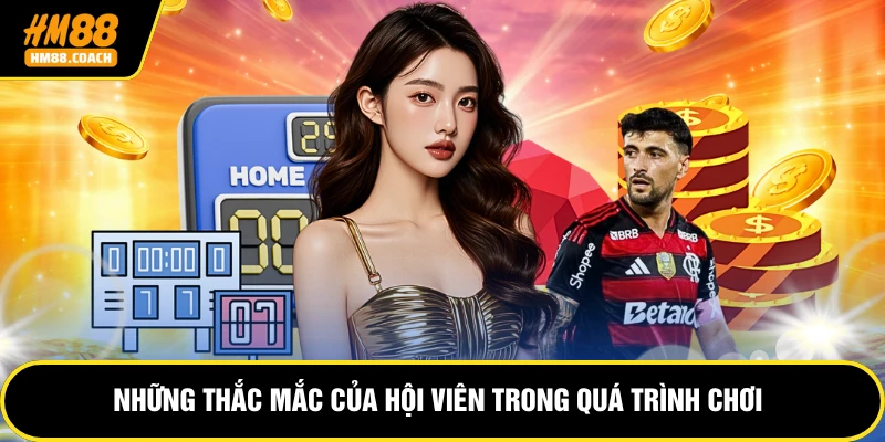 Những thắc mắc của hội viên trong quá trình chơi